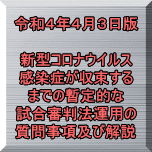 令和４年４月３日版  新型コロナウイルス 感染症が収束する までの暫定的な 試合審判法運用の 質問事項及び解説