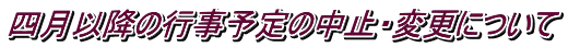 四月以降の行事予定の中止・変更について