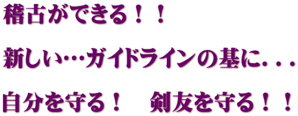 稽古ができる!! 新しい…ガイドラインの基に... 自分を守る! 剣友を守る!!